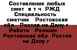 Составление любых смет, в т.ч. РЖД › Специальность ­ сметчик - Ростовская обл., Ростов-на-Дону г. Работа » Резюме   . Ростовская обл.,Ростов-на-Дону г.